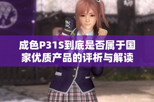 成色P31S到底是否属于国家优质产品的评析与解读