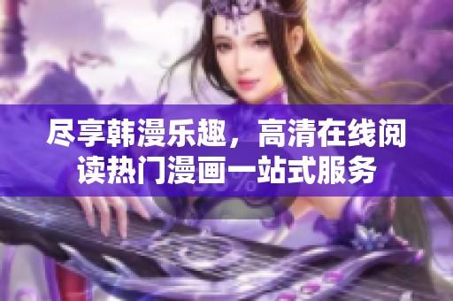 尽享韩漫乐趣，高清在线阅读热门漫画一站式服务