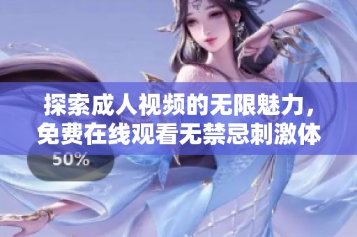 探索成人视频的无限魅力，免费在线观看无禁忌刺激体验