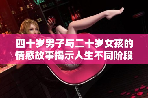 四十岁男子与二十岁女孩的情感故事揭示人生不同阶段的爱与成长