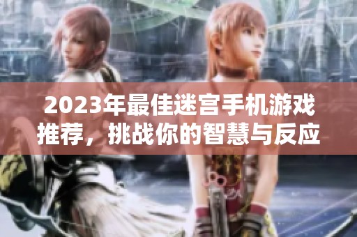 2023年最佳迷宫手机游戏推荐，挑战你的智慧与反应极限