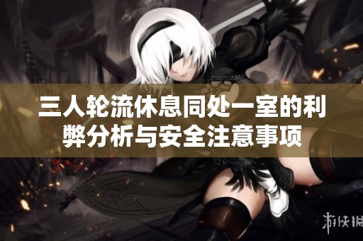 三人轮流休息同处一室的利弊分析与安全注意事项