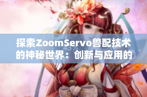 探索ZoomServo兽配技术的神秘世界：创新与应用的全新视角