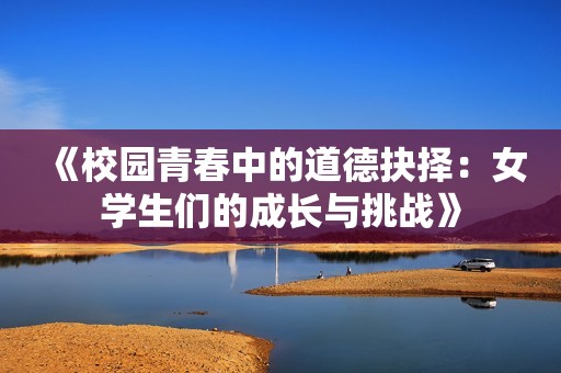 《校园青春中的道德抉择：女学生们的成长与挑战》