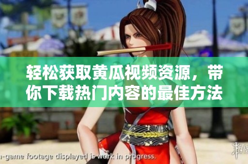 轻松获取黄瓜视频资源，带你下载热门内容的最佳方法。