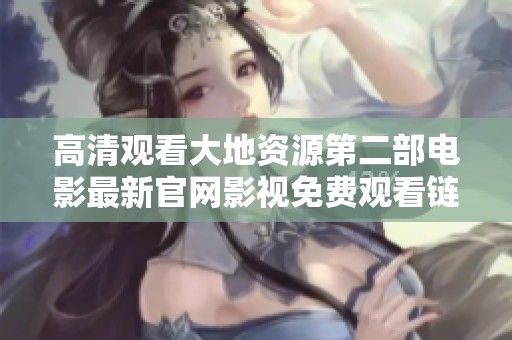 高清观看大地资源第二部电影最新官网影视免费观看链接分享