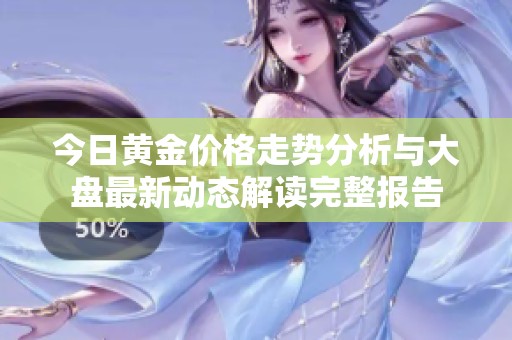 今日黄金价格走势分析与大盘最新动态解读完整报告
