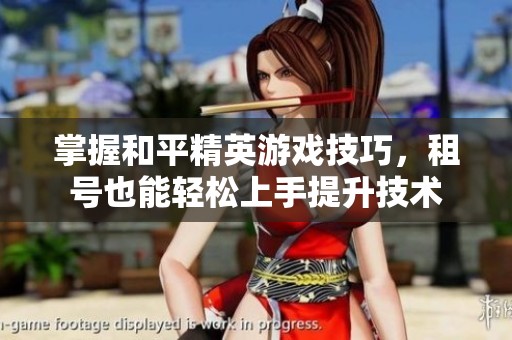 掌握和平精英游戏技巧，租号也能轻松上手提升技术