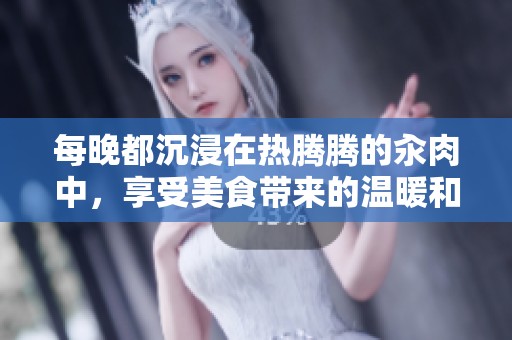 每晚都沉浸在热腾腾的汆肉中，享受美食带来的温暖和满足感