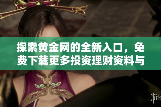 探索黄金网的全新入口，免费下载更多投资理财资料与信息