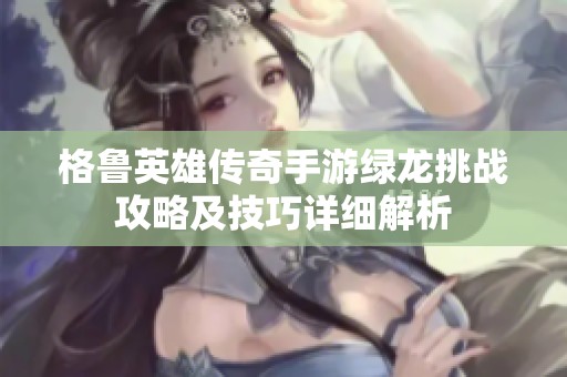 格鲁英雄传奇手游绿龙挑战攻略及技巧详细解析