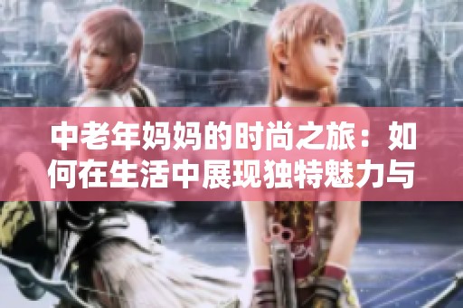 中老年妈妈的时尚之旅：如何在生活中展现独特魅力与个性