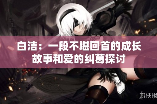 白洁：一段不堪回首的成长故事和爱的纠葛探讨