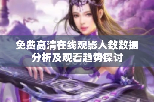 免费高清在线观影人数数据分析及观看趋势探讨