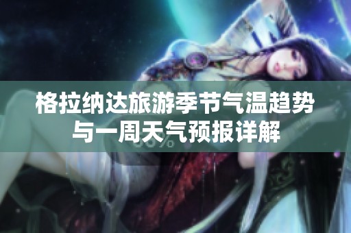 格拉纳达旅游季节气温趋势与一周天气预报详解