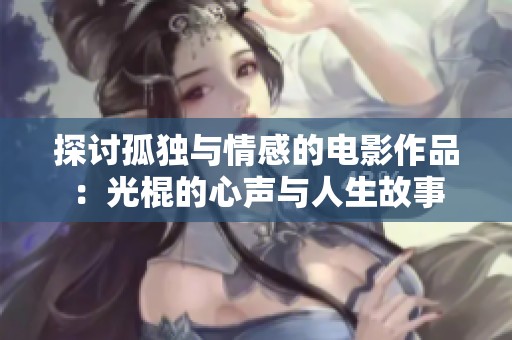 探讨孤独与情感的电影作品：光棍的心声与人生故事