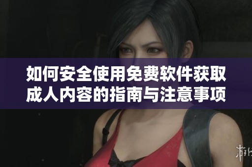 如何安全使用免费软件获取成人内容的指南与注意事项