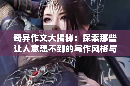 奇异作文大揭秘：探索那些让人意想不到的写作风格与创意技巧