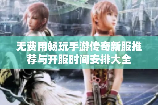 无费用畅玩手游传奇新服推荐与开服时间安排大全