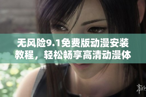 无风险9.1免费版动漫安装教程，轻松畅享高清动漫体验