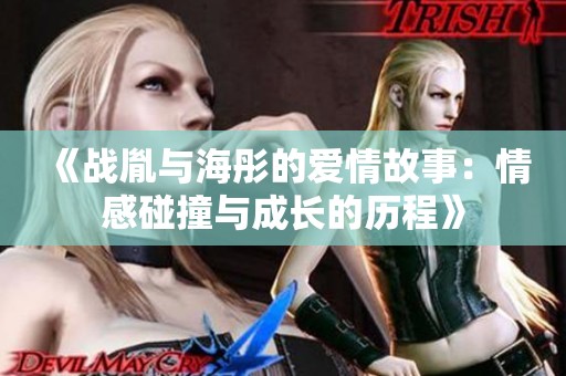 《战胤与海彤的爱情故事：情感碰撞与成长的历程》