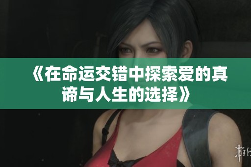 《在命运交错中探索爱的真谛与人生的选择》