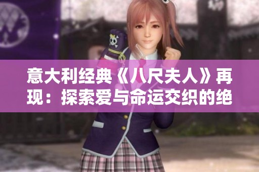 意大利经典《八尺夫人》再现：探索爱与命运交织的绝美故事