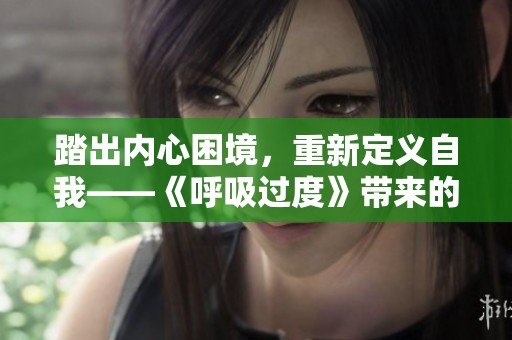 踏出内心困境，重新定义自我——《呼吸过度》带来的心灵启示