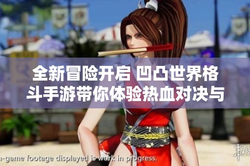 全新冒险开启 凹凸世界格斗手游带你体验热血对决与策略碰撞