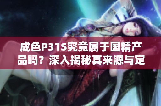 成色P31S究竟属于国精产品吗？深入揭秘其来源与定位