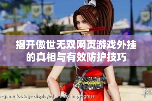 揭开傲世无双网页游戏外挂的真相与有效防护技巧