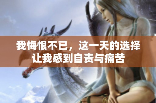 我悔恨不已，这一天的选择让我感到自责与痛苦