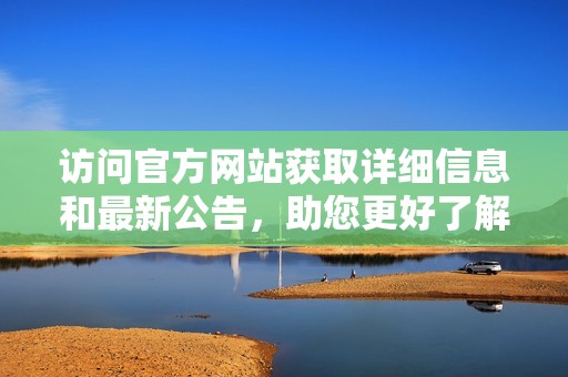 访问官方网站获取详细信息和最新公告，助您更好了解服务内容和动态
