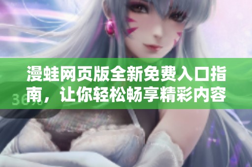 漫蛙网页版全新免费入口指南，让你轻松畅享精彩内容