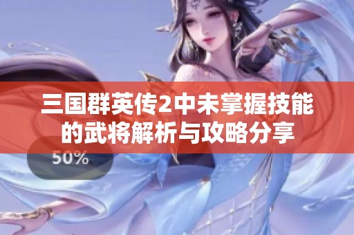 三国群英传2中未掌握技能的武将解析与攻略分享