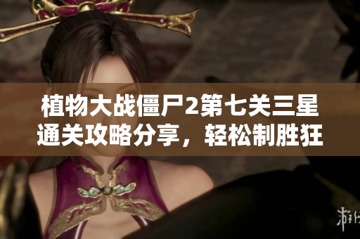 植物大战僵尸2第七关三星通关攻略分享，轻松制胜狂野西部挑战