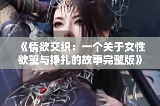 《情欲交织：一个关于女性欲望与挣扎的故事完整版》