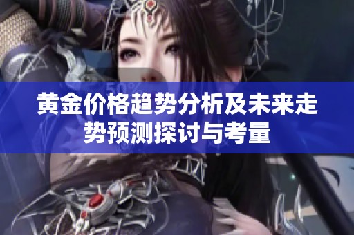 黄金价格趋势分析及未来走势预测探讨与考量