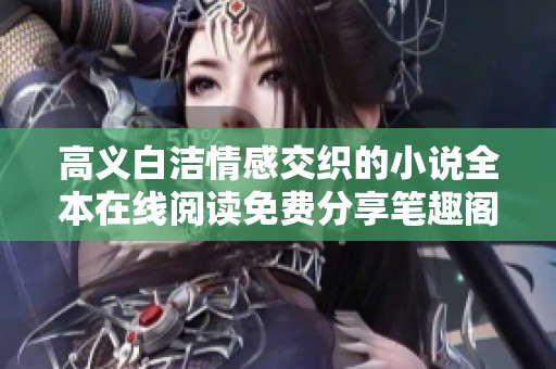 高义白洁情感交织的小说全本在线阅读免费分享笔趣阁平台