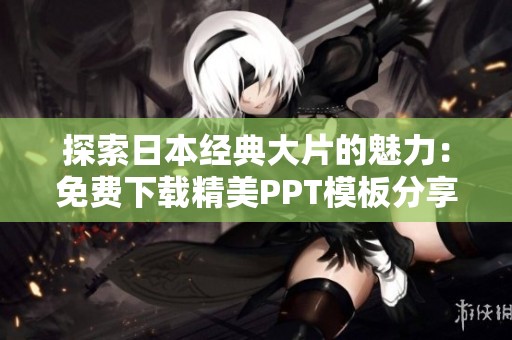 探索日本经典大片的魅力：免费下载精美PPT模板分享