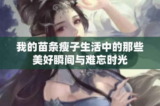 我的苗条瘦子生活中的那些美好瞬间与难忘时光