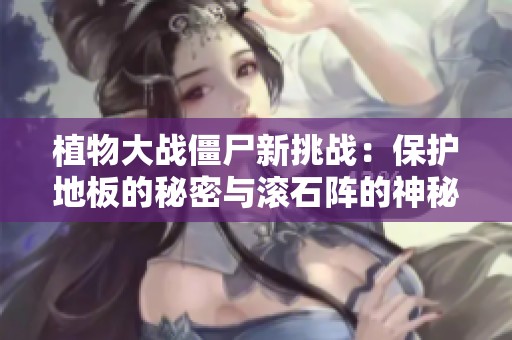 植物大战僵尸新挑战：保护地板的秘密与滚石阵的神秘力量