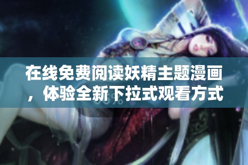 在线免费阅读妖精主题漫画，体验全新下拉式观看方式