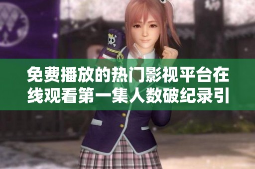 免费播放的热门影视平台在线观看第一集人数破纪录引发关注