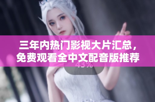 三年内热门影视大片汇总，免费观看全中文配音版推荐列表