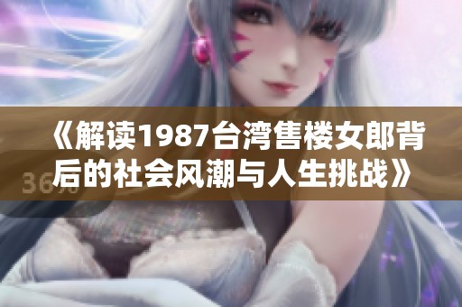 《解读1987台湾售楼女郎背后的社会风潮与人生挑战》
