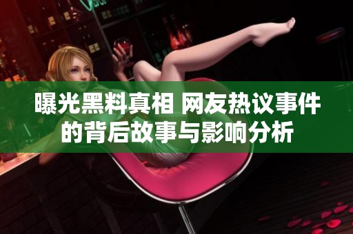 曝光黑料真相 网友热议事件的背后故事与影响分析