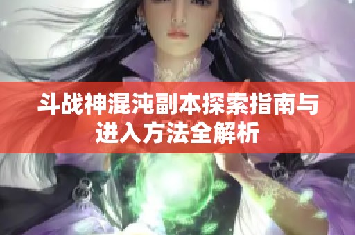 斗战神混沌副本探索指南与进入方法全解析
