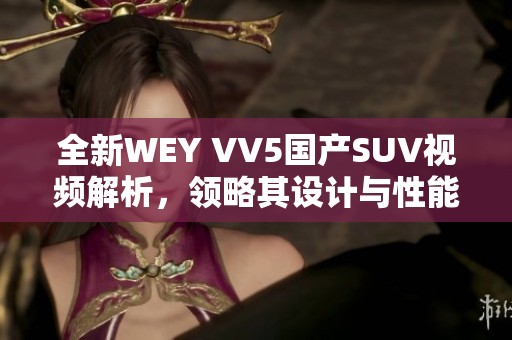 全新WEY VV5国产SUV视频解析，领略其设计与性能魅力