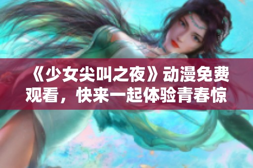 《少女尖叫之夜》动漫免费观看，快来一起体验青春惊悚的魅力吧！